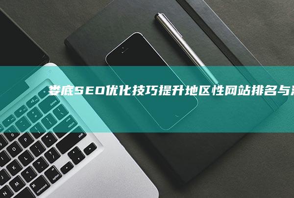 娄底SEO优化技巧：提升地区性网站排名与流量策略